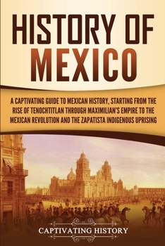 Paperback History of Mexico: A Captivating Guide to Mexican History, Starting from the Rise of Tenochtitlan through Maximilian's Empire to the Mexi Book