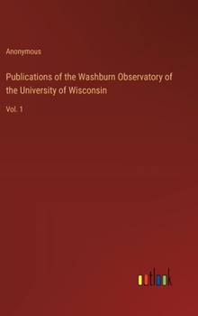 Publications of the Washburn Observatory of the University of Wisconsin: Vol. 1