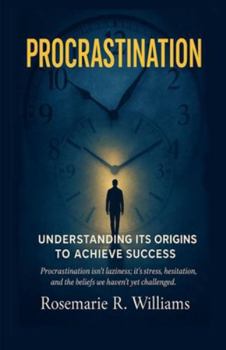 Procrastination: Understanding its Origins to Achieve Success (Empower Your Journey)