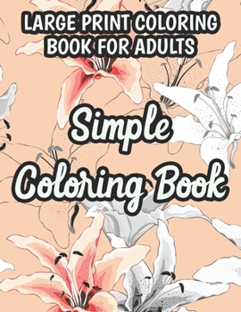 Paperback Large Print Coloring Book For Adults Simple Coloring Book: Flower Coloring Activity Book For Beginners, Easy Illustrations And Designs Of Flowers To C [Large Print] Book