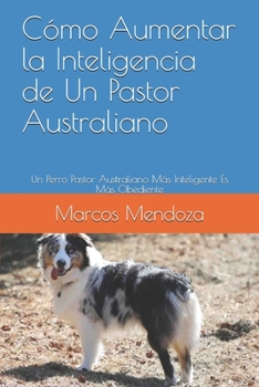 Paperback Cómo Aumentar la Inteligencia de Un Pastor Australiano: Un Perro Pastor Australiano Más Inteligente Es Más Obediente [Spanish] Book