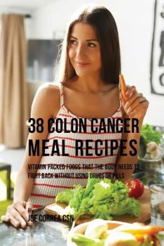 Paperback 38 Colon Cancer Meal Recipes: Vitamin Packed Foods That the Body Needs To Fight Back Without Using Drugs or Pills Book