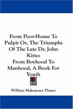 Paperback From Poor-House To Pulpit Or, The Triumphs Of The Late Dr. John Kitto: From Boyhood To Manhood, A Book For Youth Book