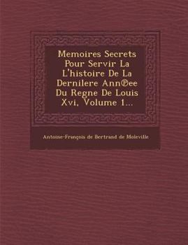 Paperback Memoires Secrets Pour Servir La L'Histoire de La Dernilere Ann Ee Du Regne de Louis XVI, Volume 1... [French] Book