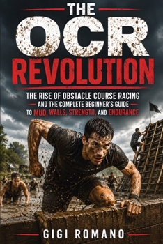 The OCR Revolution: The Rise of Obstacle Course Racing and the Complete Beginner’s Guide to Mud, Walls, Strength, and Endurance