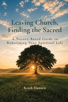 Leaving Church, Finding the Sacred: A Nature-Based Guide to Rebuilding Your Spiritual Life