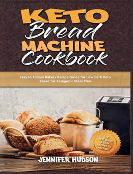 Hardcover Keto Bread Machine Cookbook: Easy to Follow Bakers Recipe Guide for Low Carb Keto Bread for Ketogenic Meal Plan Book