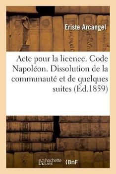 Paperback Acte Pour La Licence. Code Napoléon. Dissolution de la Communauté Et de Quelques Unes de Ses Suites: Procédure Civile. Exceptions, de la Caution À Fou [French] Book