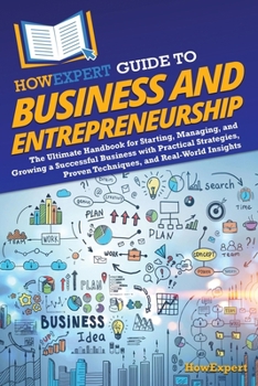 HowExpert Guide to Business and Entrepreneurship: The Ultimate Handbook to Starting, Managing, and Growing a Successful Business with Practical Strate