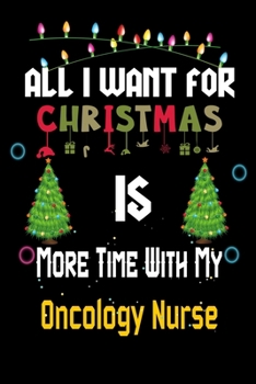 Paperback All I want for Christmas is more time with my Oncology Nurse: Christmas Gift for Oncology Nurse Lovers, Oncology Nurse Journal / Notebook / Diary / Th Book