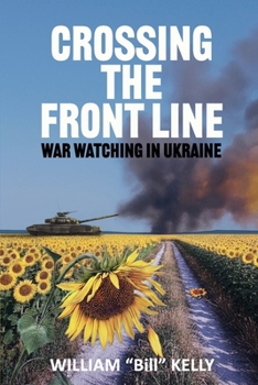 CROSSING THE FRONT LINE: WAR WATCHING IN UKRAINE: A Canadian Peacekeeper’s Memoir from the OSCE Front Lines of Ukraine