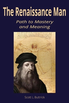 The Renaissance Man: Path to Mastery and Meaning: A Guide to Building Strength, Curiosity, and Craft in an Age of Specialization