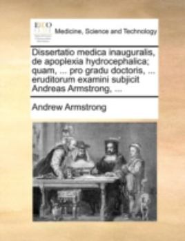 Paperback Dissertatio Medica Inauguralis, de Apoplexia Hydrocephalica; Quam, ... Pro Gradu Doctoris, ... Eruditorum Examini Subjicit Andreas Armstrong, ... [Latin] Book