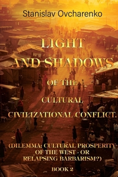 Light and Shadows of the Cultural Civilizational Conflict. (Dilemma: Cultural prosperity of the West - or relapsing barbarism?) Book 2