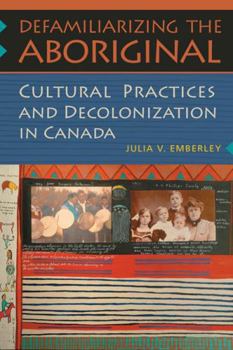 Paperback Defamiliarizing the Aboriginal: Cultural Practices and Decolonization in Canada Book