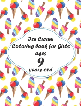 Ice Cream Coloring book for Girls ages 9 years old: coloring book Consists of 40 Cones of Frozen Ice Creams, Ice Pops, Girls and Refreshing Deserts to Color for Girls ages 9 years old