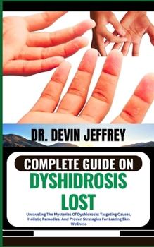 Paperback Complete Guide on Dyshidrosis Lost: Unraveling The Mysteries Of Dyshidrosis: Targeting Causes, Holistic Remedies, And Proven Strategies For Lasting Sk Book