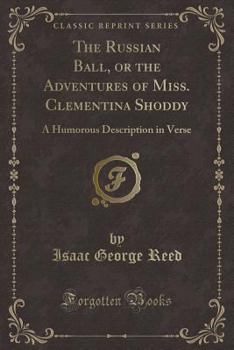 Paperback The Russian Ball, or the Adventures of Miss. Clementina Shoddy: A Humorous Description in Verse (Classic Reprint) Book