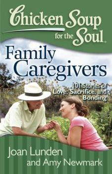 Paperback Chicken Soup for the Soul: Family Caregivers: 101 Stories of Love, Sacrifice, and Bonding Book