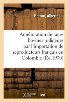 Paperback Amélioration Des Races Bovines Indigènes Par l'Importation Des Reproducteurs Français En Colombie: Paris, 1922 [French] Book