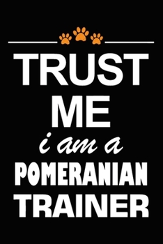 Trust Me I Am A Pomeranian Trainer: Pomeranian Training Log Book gifts. Best Dog Trainer Log Book gifts For Dog Lovers who loves Pomeranian. Cute ... Trainer Log Book Gifts is the perfect gifts.