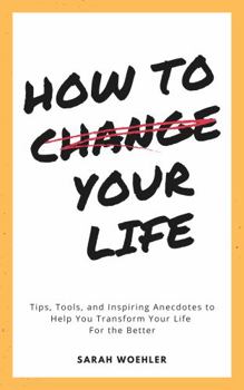 Paperback How To Change Your Life: Tips, Tools, and Inspiring Anecdotes to Help You Transform Your Life For the Better Book