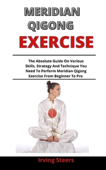 Paperback Meridian Qigong Exercise: The Absolute Guide On The Various Skills, Strategies And Techniques You Need To Perform Meridian Qigong Exercises From Book