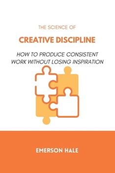 The Science of Creative Discipline: How to Produce Consistent Work Without Losing Inspiration
