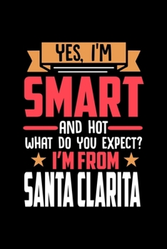 Yes, I'm Smart And Hot What Do You Except I'm From Santa Clarita: Dot Grid 6x9 Dotted Bullet Journal and Notebook and gift for proud Santa Clarita patriots