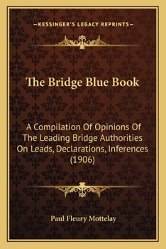 Paperback The Bridge Blue Book: A Compilation Of Opinions Of The Leading Bridge Authorities On Leads, Declarations, Inferences (1906) Book