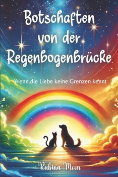 Botschaften von der Regenbogenbrücke: Wenn die Liebe keine Grenzen kennt (German Edition)