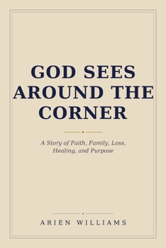 God Sees Around The Corner: A Story of Faith, Family, Loss, Healing, and Purpose