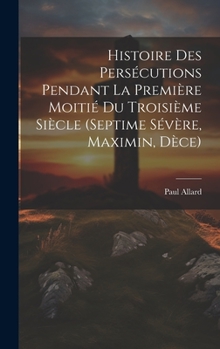 Histoire des persécutions pendant la première moitié du troisième siècle (Septime Sévère, Maximin, Dèce)