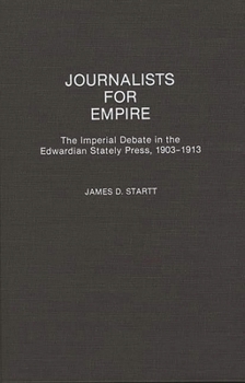 Hardcover Journalists for Empire: The Imperial Debate in the Edwardian Stately Press, 1903-1913 Book