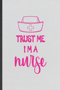 Paperback Trust Me I'm a Nurse: Blank Funny Nurse Appreciation Lined Notebook/ Journal For Nursing School Student, Inspirational Saying Unique Special Book