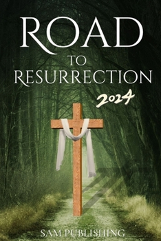 Paperback The Road to Resurrection 2024: Celebrating Lent and Easter with Reflections, Devotion and Joy using Inspirational Scriptures, Expositions and Quotes Book