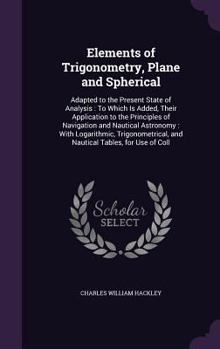 Hardcover Elements of Trigonometry, Plane and Spherical: Adapted to the Present State of Analysis: To Which Is Added, Their Application to the Principles of Nav Book