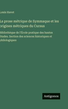 La prose métrique de Symmaque et les origines métriques du Cursus: Bibliothèque de l'École pratique des hautes études. Section des sciences historiques et philologiques