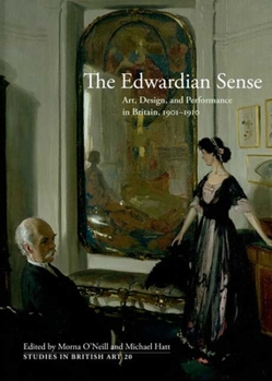 The Edwardian Sense: Art, Design, and Performance in Britain, 1901-1910 - Book  of the Studies in British Art