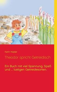 Paperback Theodor spricht Getreidisch: Eine Geschichte mit viel Spa?, Spannung und lustigen Getreidesorten. [German] Book