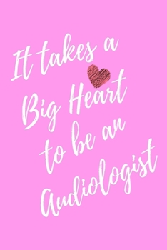 It Takes a Big Heart to be an Audiologist: Doctor of Audiology Journal For Gift - Pink Notebook For Men Women - Ruled Writing Diary - 6x9 100 pages