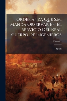 Paperback Ordenanza Que S.m. Manda Observar En El Servicio Del Real Cuerpo De Ingenieros; Volume 1 [Spanish] Book