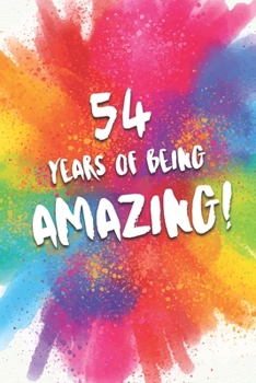 54 Years Of Being Amazing!: A Beautiful Colorful 54th Birthday Lined Journal Notebook Keepsake - With A Positive & Affirming Message - A Much Better Alternative To A Birthday Card