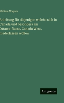 Anleitung für diejenigen welche sich in Canada und besonders am Ottawa-flusse. Canada West, niederlassen wollen