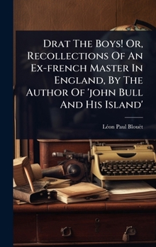 Drat The Boys! Or, Recollections Of An Ex-french Master In England, By The Author Of 'john Bull And His Island'