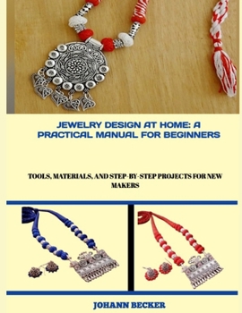 Paperback Jewelry Design at Home: A PRACTICAL MANUAL FOR BEGINNERS : Tools, Materials, and Step-by-Step Projects for New Makers Book