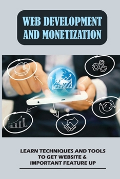 Web Development And Monetization: Learn Techniques And Tools To Get Website & Important Feature Up: Market Your Product And Services To Your Target Audience