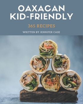 Paperback 365 Oaxacan Kid-Friendly Recipes: Oaxacan Kid-Friendly Cookbook - Where Passion for Cooking Begins Book
