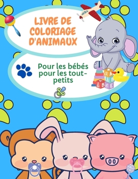 Livre de coloriage des b�b�s animaux pour les tout-petits: Pages de coloriage d'animaux pour les enfants de 2 � 4 ans, 4-6 ans, livre de coloriage pour la maternelle et le jardin d'enfants.