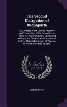 Hardcover The Second Usurpation of Buonaparte: Or, a History of the Causes, Progress and Termination of the Revolution in France in 1815: Particularly Comprisin Book